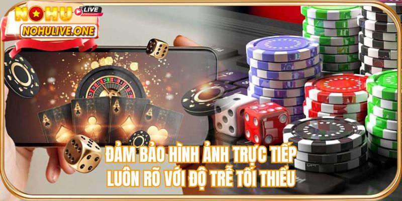 Đảm bảo hình ảnh trực tiếp luôn rõ với độ trễ tối thiểu