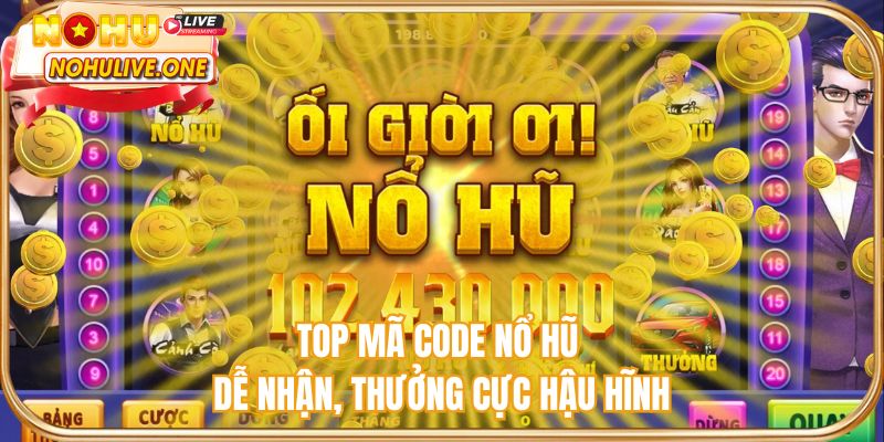 Top mã code nổ hũ dễ nhận, thưởng cực hậu hĩnh