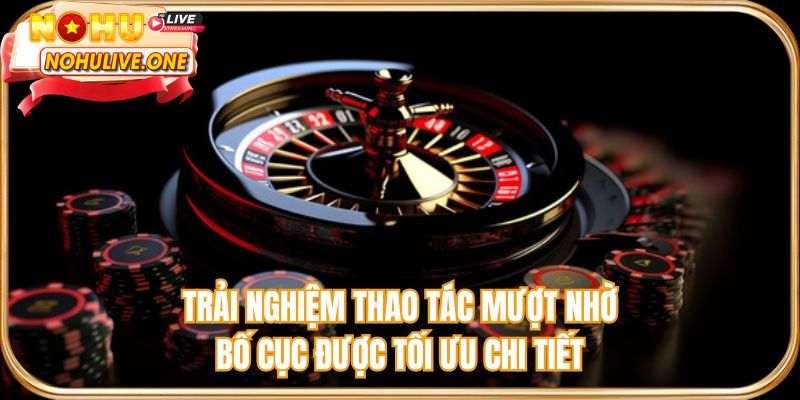 Trải nghiệm thao tác mượt nhờ bố cục được tối ưu chi tiết