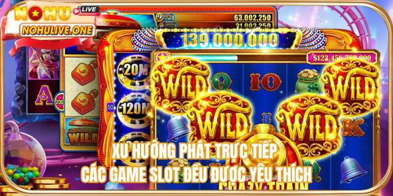 Xu hướng phát trực tiếp các game slot đều được yêu thích